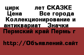 1.2) цирк : 100 лет СКАЗКЕ › Цена ­ 49 - Все города Коллекционирование и антиквариат » Значки   . Пермский край,Пермь г.